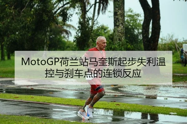 MotoGP荷兰站马奎斯起步失利温控与刹车点的连锁反应